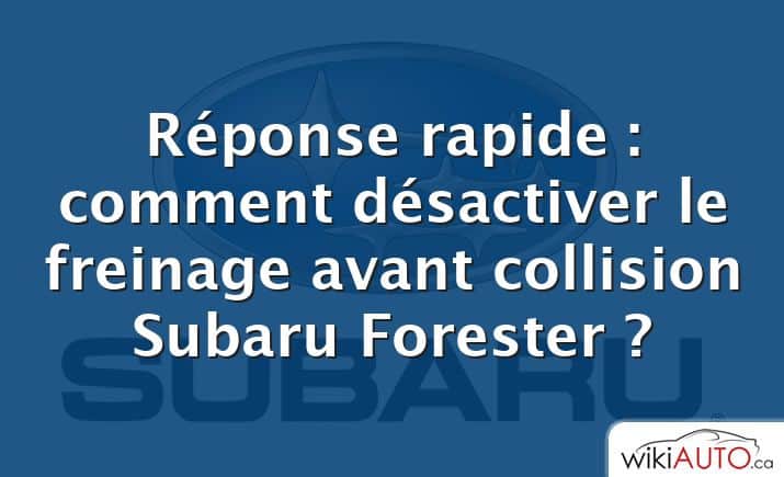 Réponse rapide : comment désactiver le freinage avant collision Subaru Forester ?